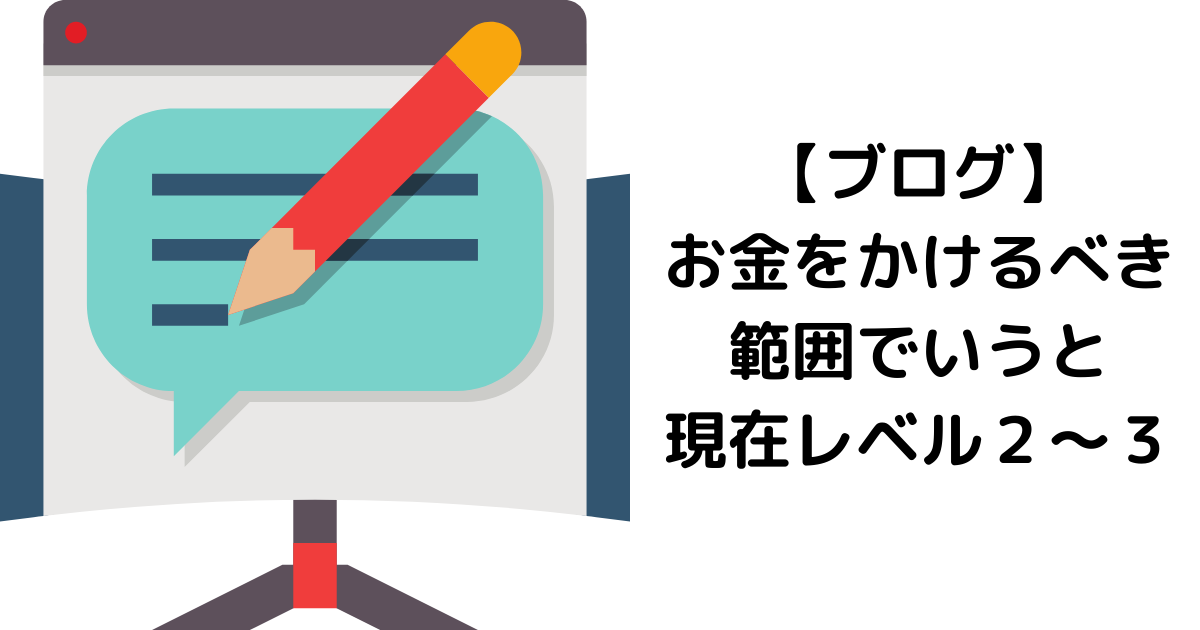 【ブログ】お金をかけるべき範囲でいうと現在レベル2〜3