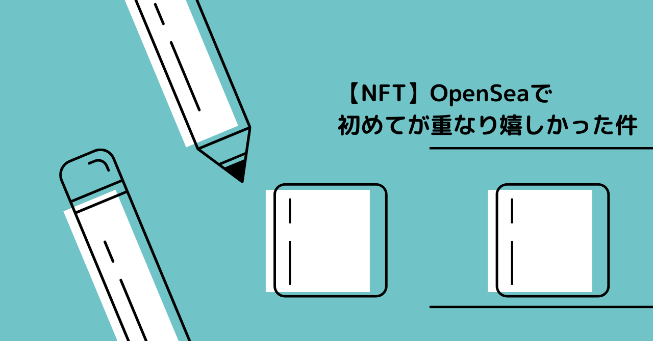 【NFT】OpenSeaで初めてが重なり嬉しかった件